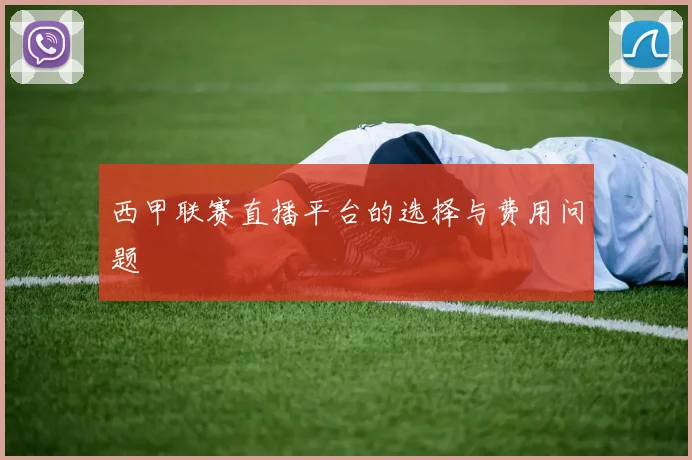 西甲联赛直播平台的选择与费用问题