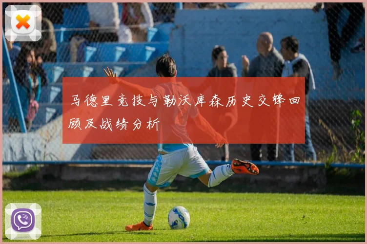 马德里竞技与勒沃库森历史交锋回顾及战绩分析