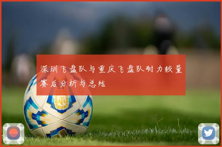 深圳飞盘队与重庆飞盘队耐力较量赛后分析与总结