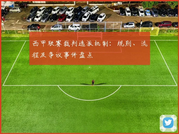 西甲联赛裁判选派机制：规则、流程及争议事件盘点